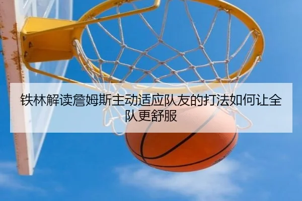 铁林解读詹姆斯主动适应队友的打法如何让全队更舒服(MKSPORTS)